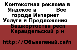 Контекстная реклама в Яндексе и Google - Все города Интернет » Услуги и Предложения   . Башкортостан респ.,Караидельский р-н